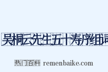 吴桐云先生五十寿序组词是什么意思的图片
